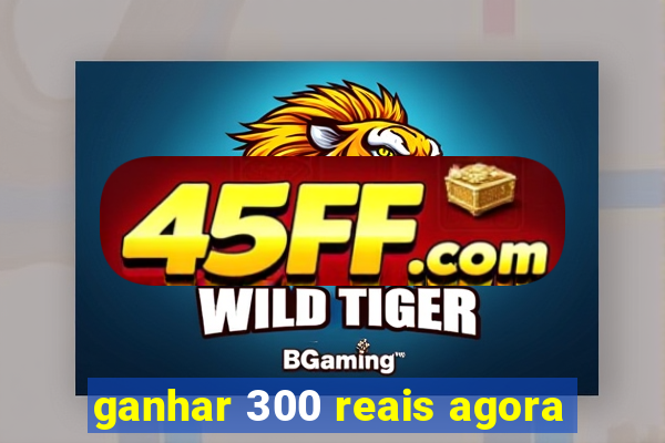 ganhar 300 reais agora